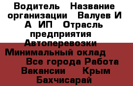 Водитель › Название организации ­ Валуев И.А, ИП › Отрасль предприятия ­ Автоперевозки › Минимальный оклад ­ 35 000 - Все города Работа » Вакансии   . Крым,Бахчисарай